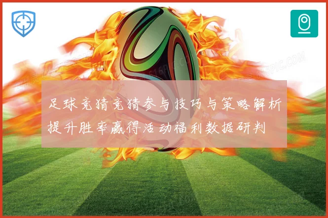 足球竞猜竞猜参与技巧与策略解析提升胜率赢得活动福利数据研判