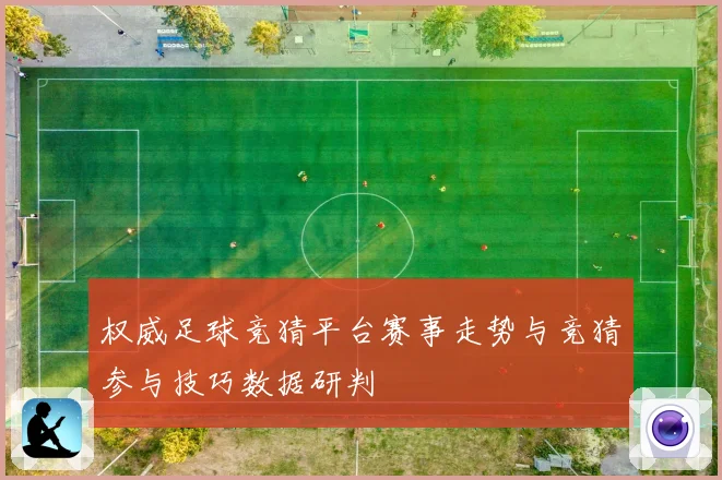 权威足球竞猜平台赛事走势与竞猜参与技巧数据研判