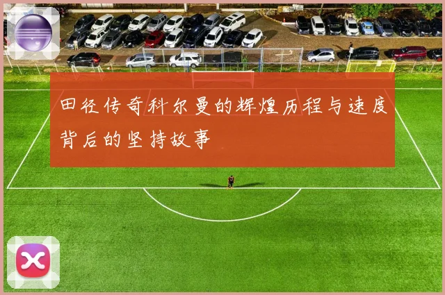 田径传奇科尔曼的辉煌历程与速度背后的坚持故事
