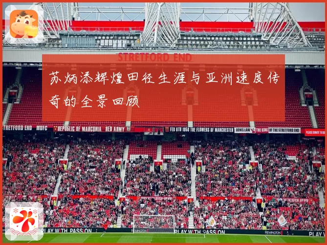 苏炳添辉煌田径生涯与亚洲速度传奇的全景回顾