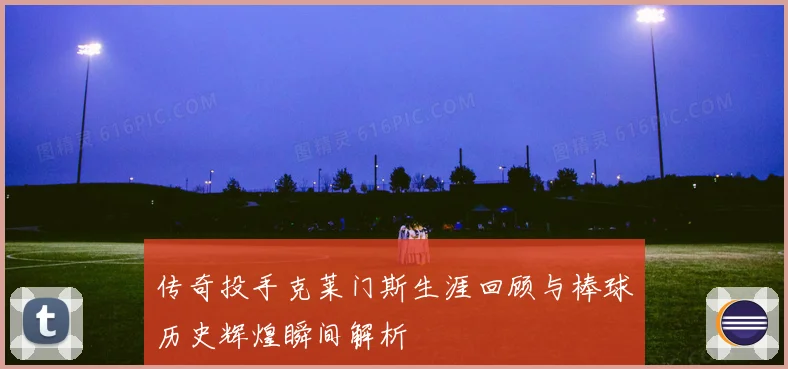 传奇投手克莱门斯生涯回顾与棒球历史辉煌瞬间解析