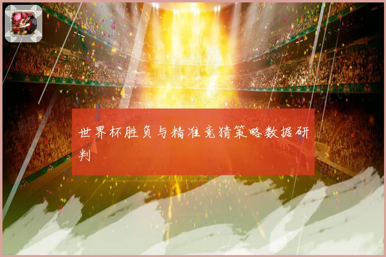 世界杯胜负与精准竞猜策略数据研判