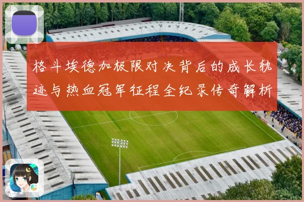 格斗埃德加极限对决背后的成长轨迹与热血冠军征程全纪录传奇解析