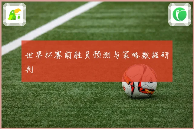 世界杯赛前胜负预测与策略数据研判