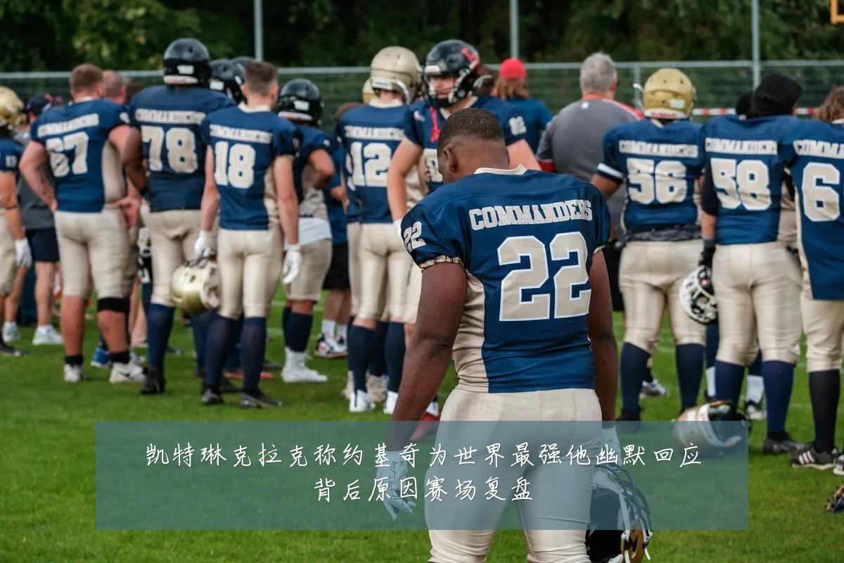凯特琳克拉克称约基奇为世界最强他幽默回应背后原因赛场复盘