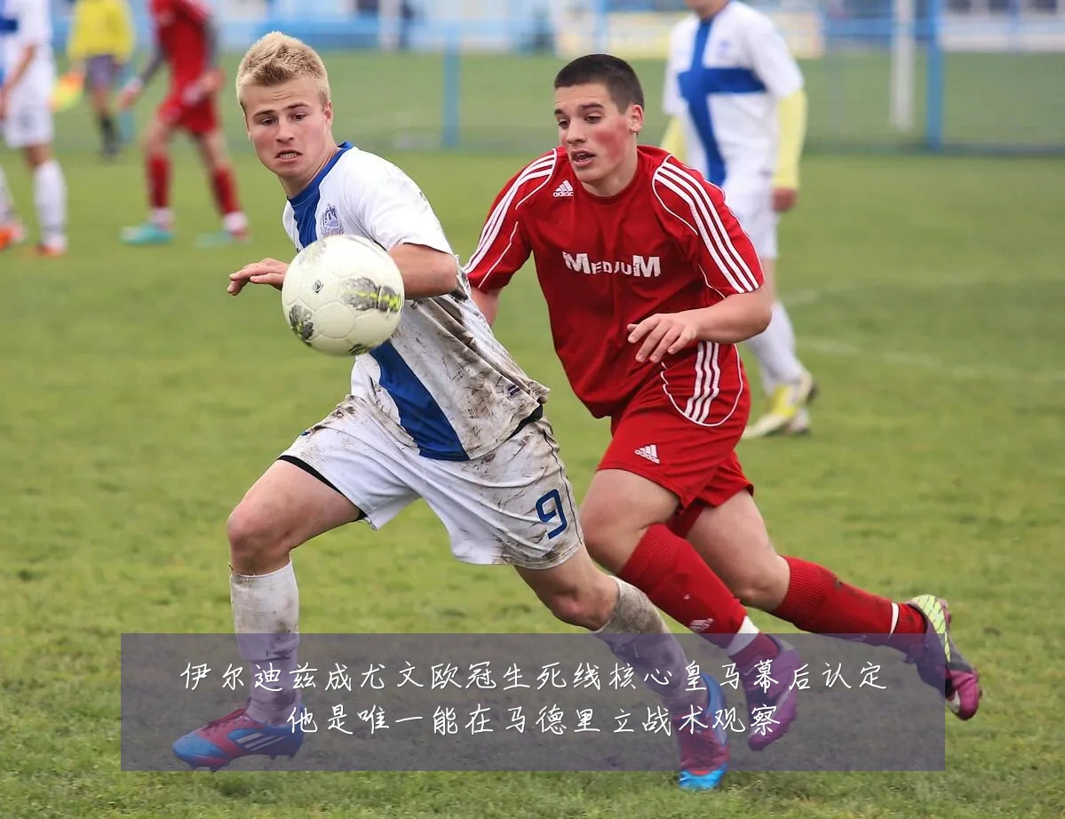 伊尔迪兹成尤文欧冠生死线核心皇马幕后认定他是唯一能在马德里立战术观察
