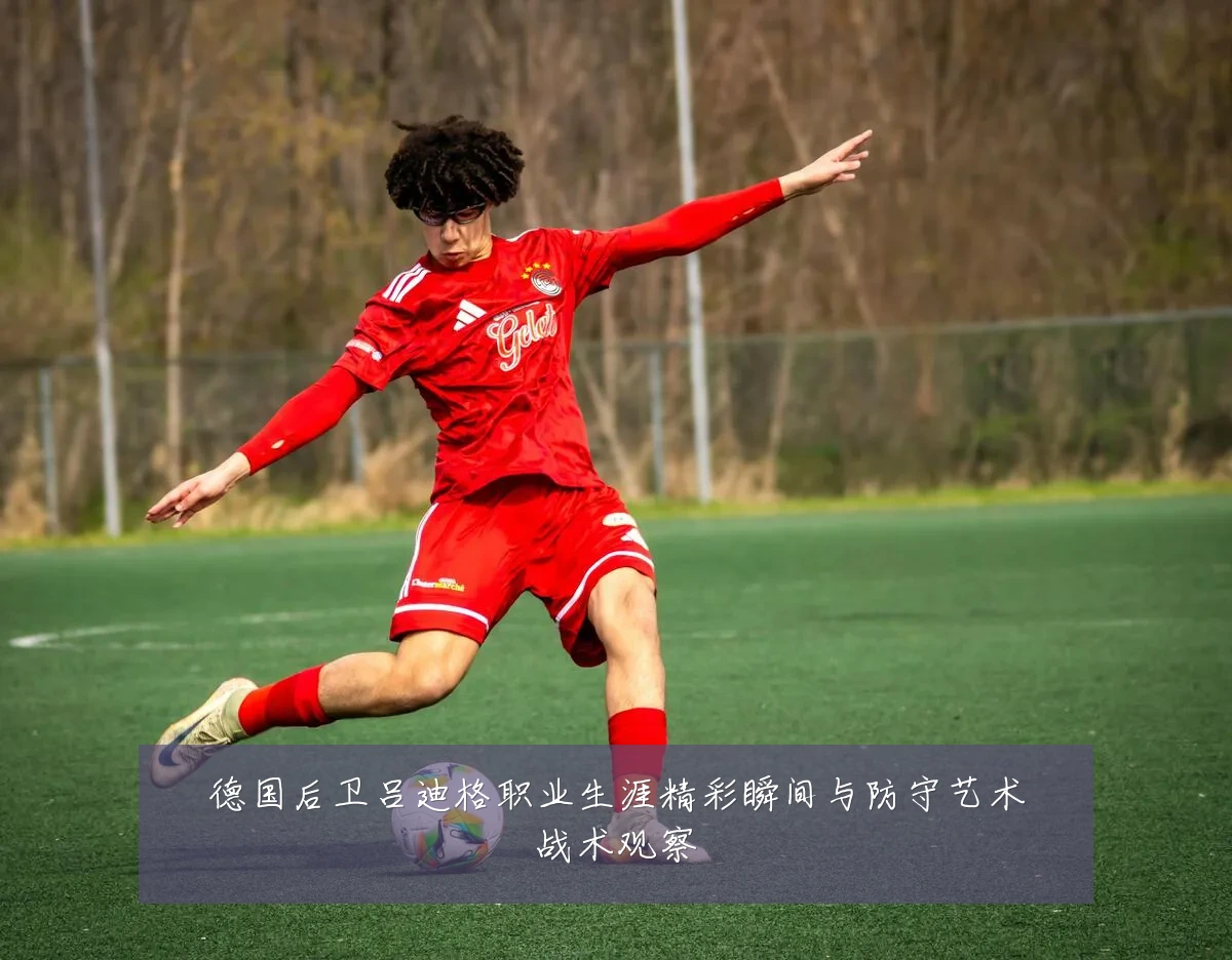 德国后卫吕迪格职业生涯精彩瞬间与防守艺术战术观察