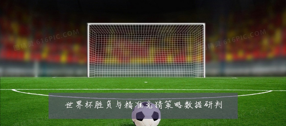 世界杯胜负与精准竞猜策略数据研判