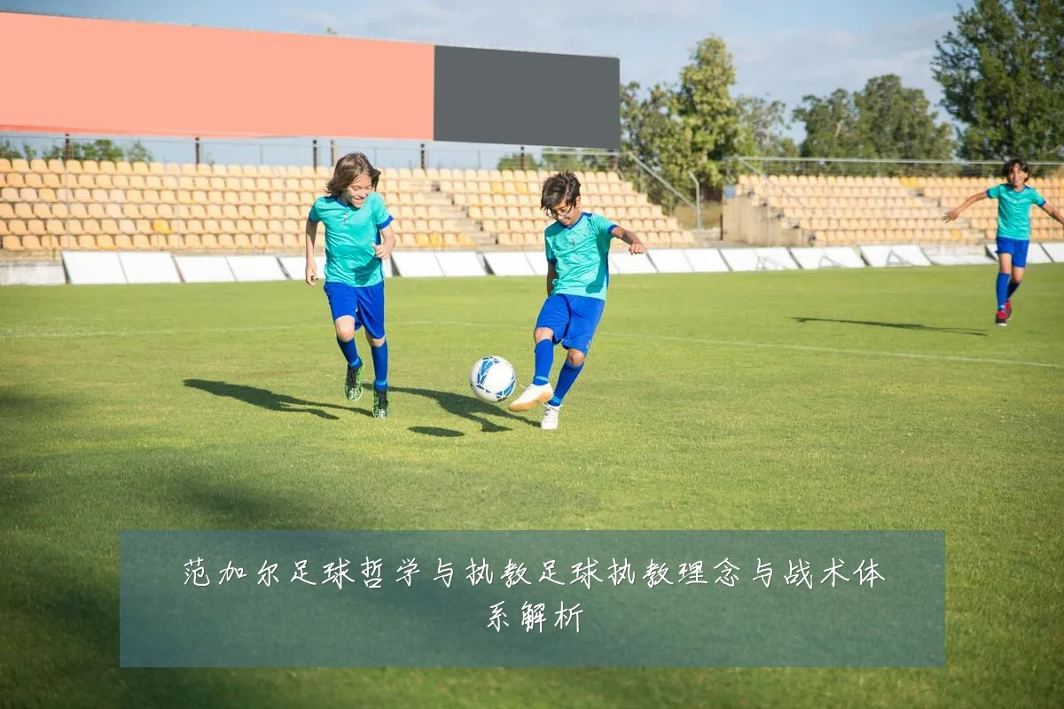 范加尔足球哲学与执教足球执教理念与战术体系解析