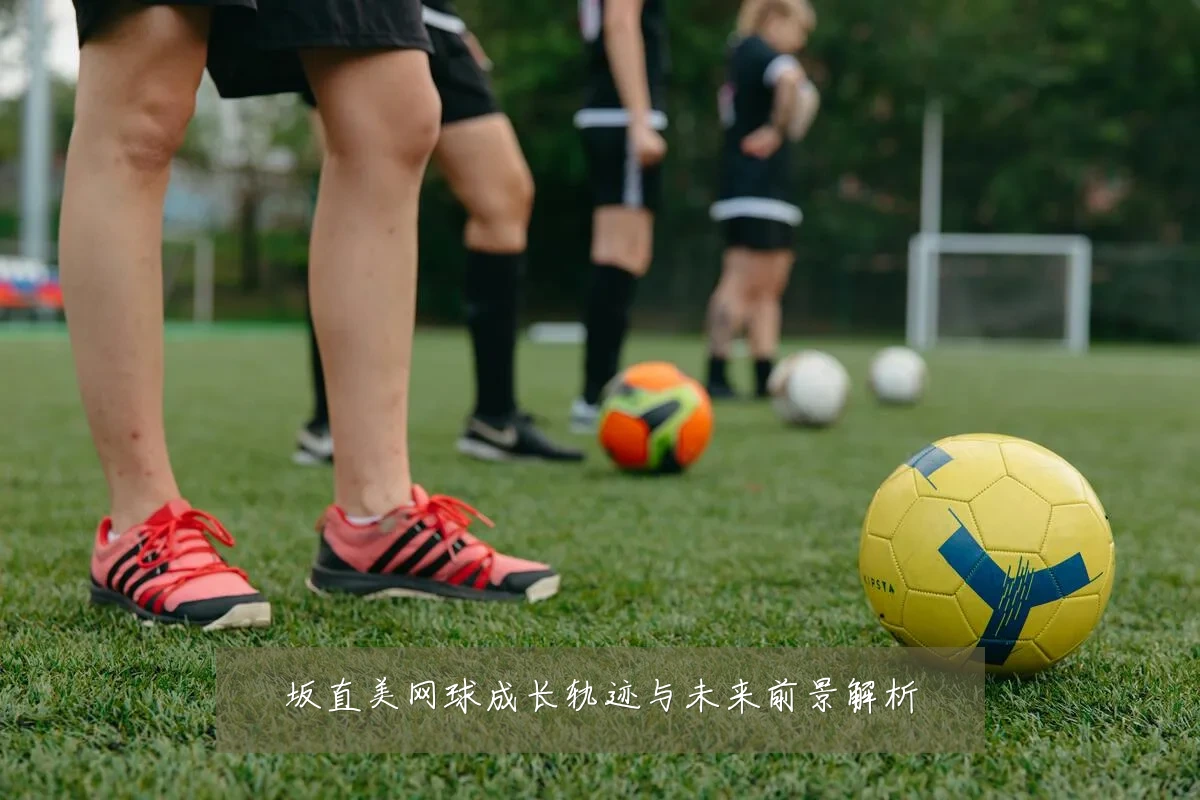 坂直美网球成长轨迹与未来前景解析