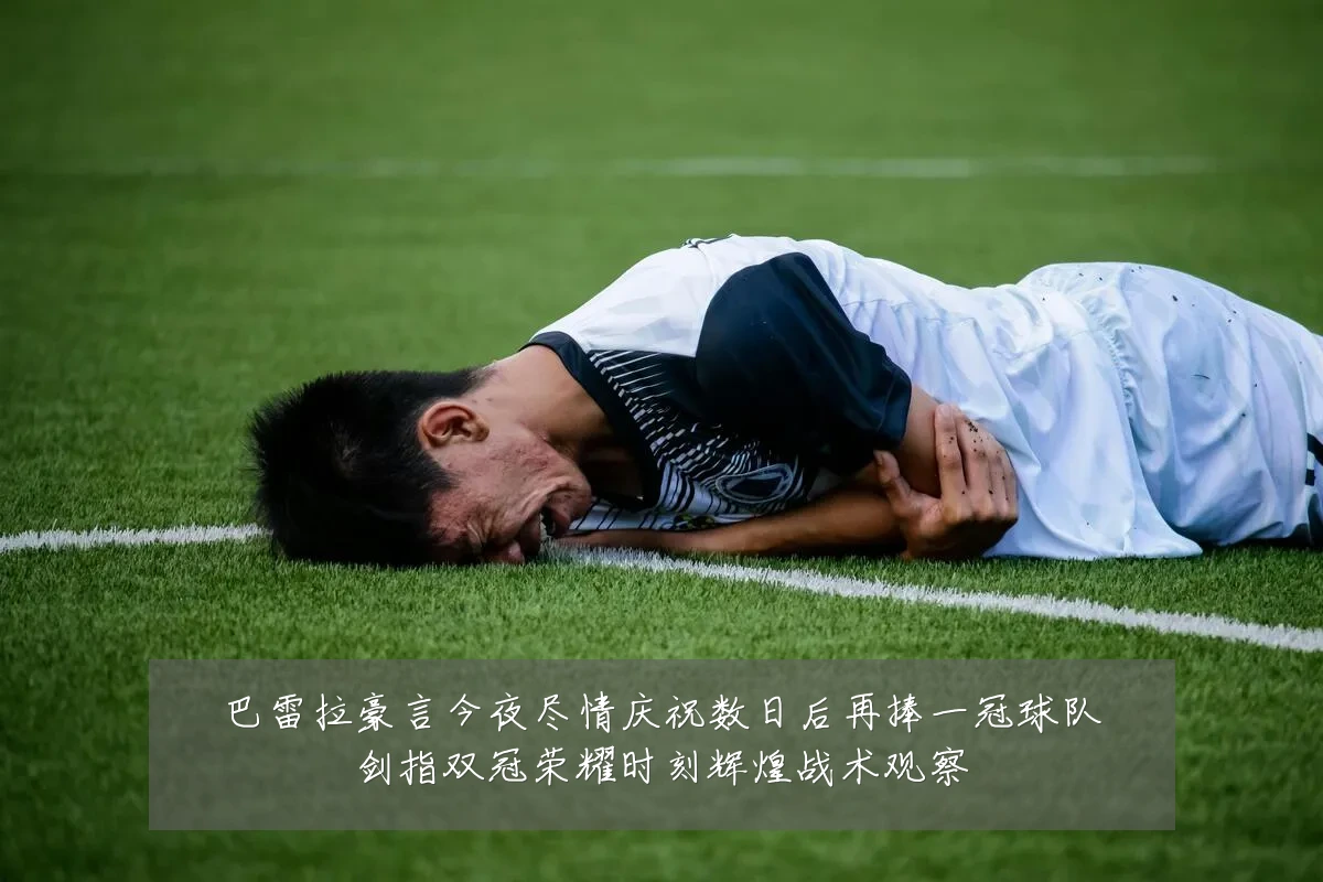 巴雷拉豪言今夜尽情庆祝数日后再捧一冠球队剑指双冠荣耀时刻辉煌战术观察